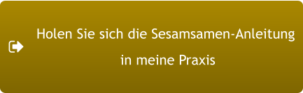 Holen Sie sich die Sesamsamen-Anleitung  in meine Praxis